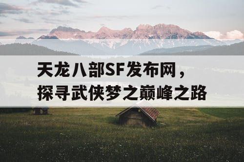 天龙八部SF发布网，探寻武侠梦之巅峰之路