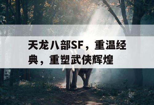 天龙八部SF，重温经典，重塑武侠辉煌