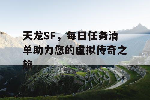 天龙SF，每日任务清单助力您的虚拟传奇之旅