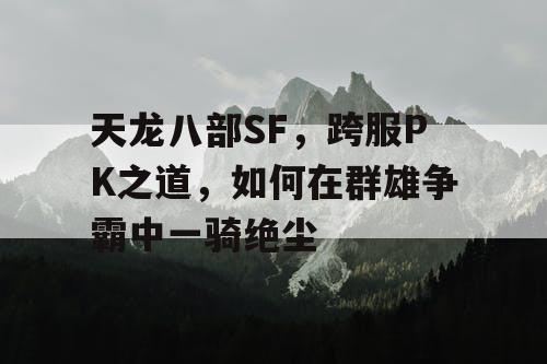 天龙八部SF，跨服PK之道，如何在群雄争霸中一骑绝尘