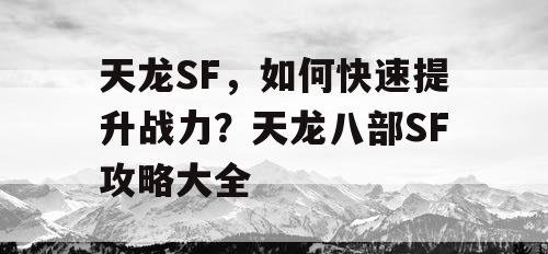 天龙SF，如何快速提升战力？天龙八部SF攻略大全