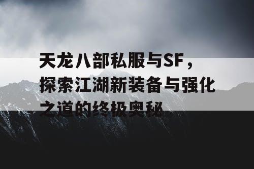 天龙八部私服与SF，探索江湖新装备与强化之道的终极奥秘