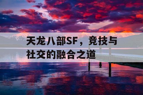 天龙八部SF，竞技与社交的融合之道