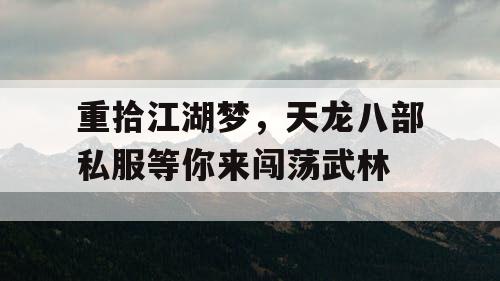 重拾江湖梦，天龙八部私服等你来闯荡武林