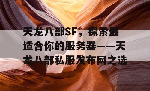 天龙八部SF，探索最适合你的服务器——天龙八部私服发布网之选