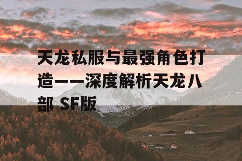 天龙私服与最强角色打造——深度解析天龙八部 SF版