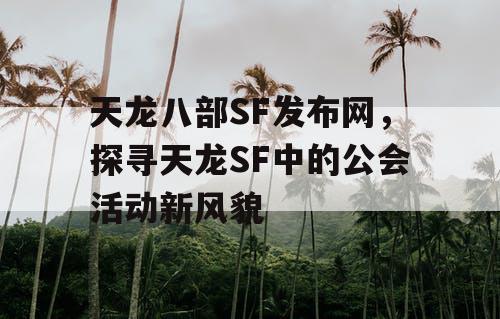 天龙八部SF发布网，探寻天龙SF中的公会活动新风貌