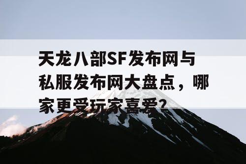 天龙八部SF发布网与私服发布网大盘点，哪家更受玩家喜爱？