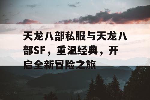 天龙八部私服与天龙八部SF，重温经典，开启全新冒险之旅