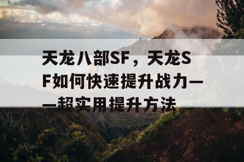 天龙八部SF，天龙SF如何快速提升战力——超实用提升方法