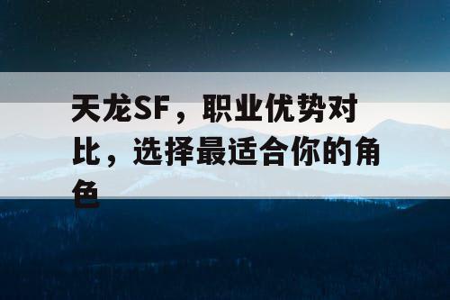 天龙SF，职业优势对比，选择最适合你的角色