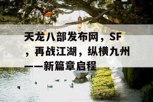 天龙八部发布网，SF，再战江湖，纵横九州——新篇章启程