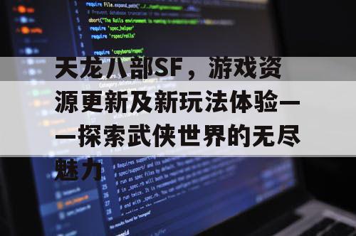 天龙八部SF，游戏资源更新及新玩法体验——探索武侠世界的无尽魅力