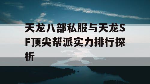 天龙八部私服与天龙SF顶尖帮派实力排行探析