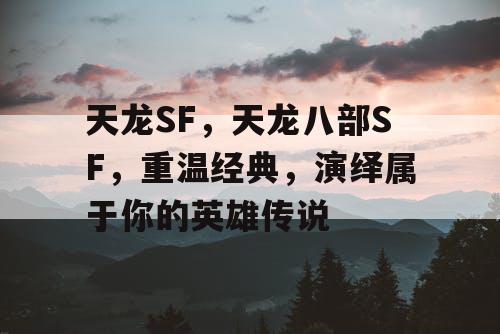 天龙SF，天龙八部SF，重温经典，演绎属于你的英雄传说