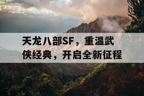 天龙八部SF，重温武侠经典，开启全新征程