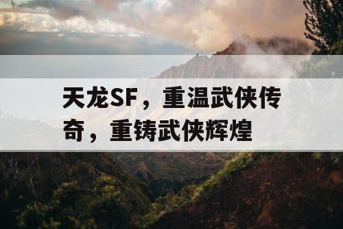 天龙SF，重温武侠传奇，重铸武侠辉煌