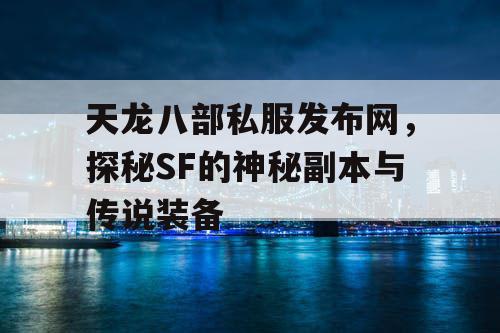 天龙八部私服发布网，探秘SF的神秘副本与传说装备