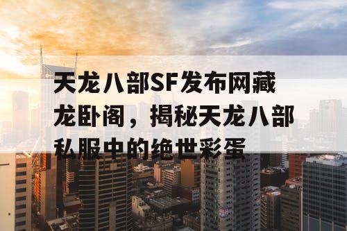 天龙八部SF发布网藏龙卧阁，揭秘天龙八部私服中的绝世彩蛋