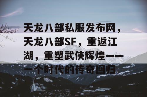 天龙八部私服发布网，天龙八部SF，重返江湖，重塑武侠辉煌——一个时代的传奇回归