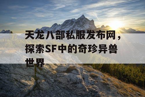 天龙八部私服发布网，探索SF中的奇珍异兽世界