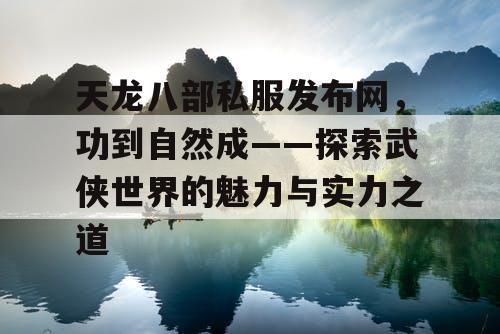 天龙八部私服发布网，功到自然成——探索武侠世界的魅力与实力之道