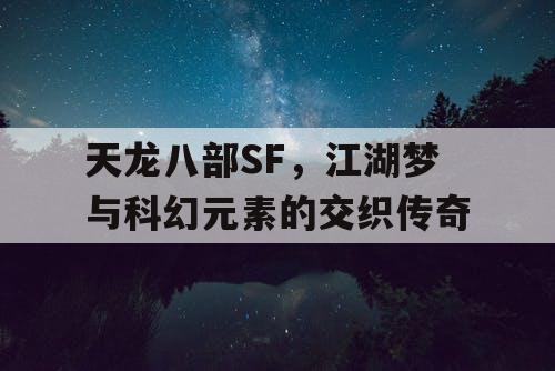 天龙八部SF，江湖梦与科幻元素的交织传奇