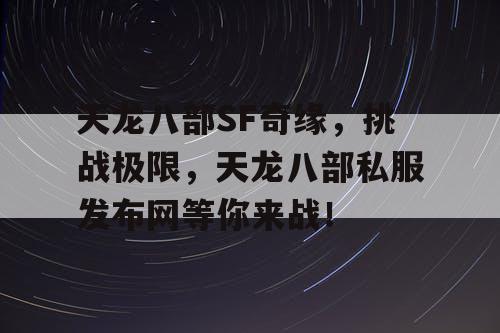 天龙八部SF奇缘，挑战极限，天龙八部私服发布网等你来战！