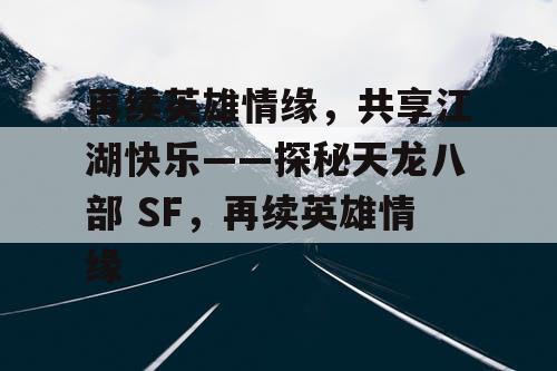 再续英雄情缘，共享江湖快乐——探秘天龙八部 SF，再续英雄情缘