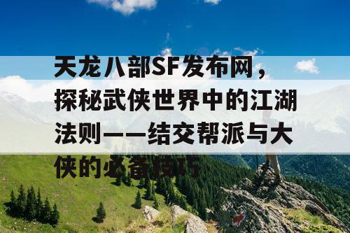 天龙八部SF发布网，探秘武侠世界中的江湖法则——结交帮派与大侠的必备技巧