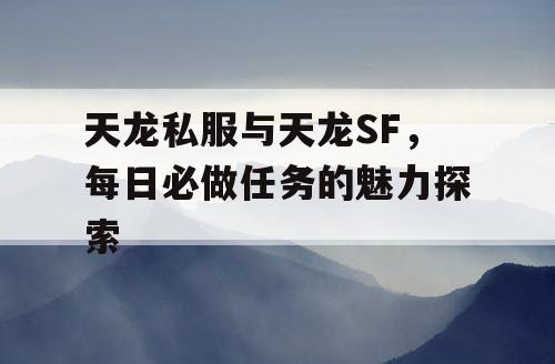 天龙私服与天龙SF，每日必做任务的魅力探索