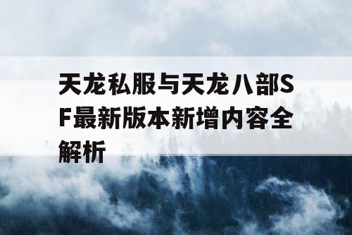 天龙私服与天龙八部SF最新版本新增内容全解析