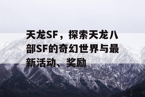 天龙SF，探索天龙八部SF的奇幻世界与最新活动、奖励