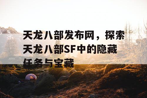 天龙八部发布网，探索天龙八部SF中的隐藏任务与宝藏