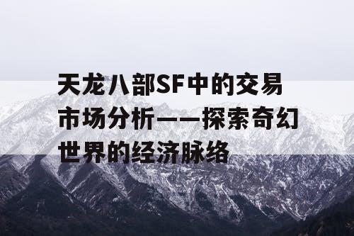 天龙八部SF中的交易市场分析——探索奇幻世界的经济脉络