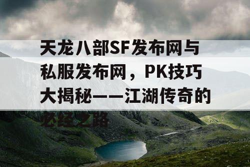 天龙八部SF发布网与私服发布网，PK技巧大揭秘——江湖传奇的必经之路