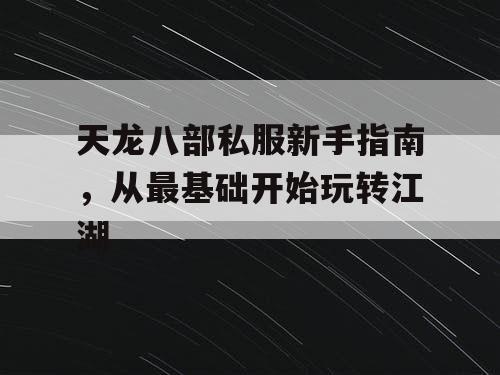 天龙八部私服新手指南，从最基础开始玩转江湖