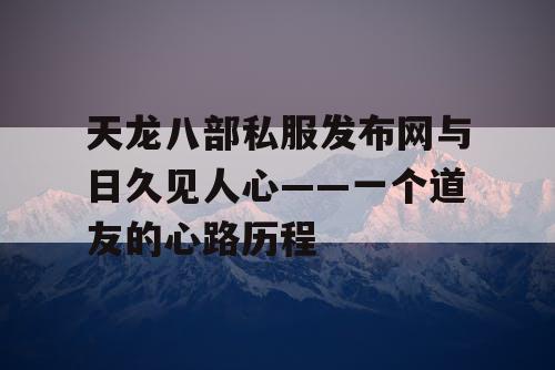 天龙八部私服发布网与日久见人心——一个道友的心路历程