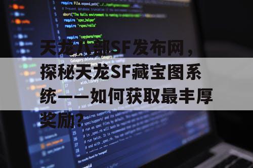 天龙八部SF发布网，探秘天龙SF藏宝图系统——如何获取最丰厚奖励？