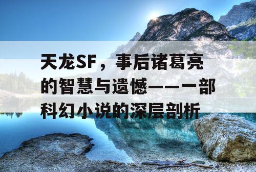 天龙SF，事后诸葛亮的智慧与遗憾——一部科幻小说的深层剖析