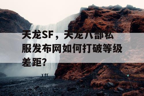 天龙SF，天龙八部私服发布网如何打破等级差距？