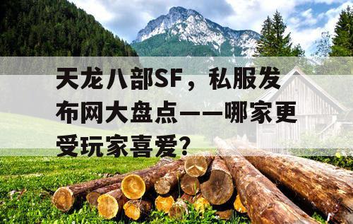 天龙八部 SF 私服发布网大盘点——哪家更受玩家喜爱？