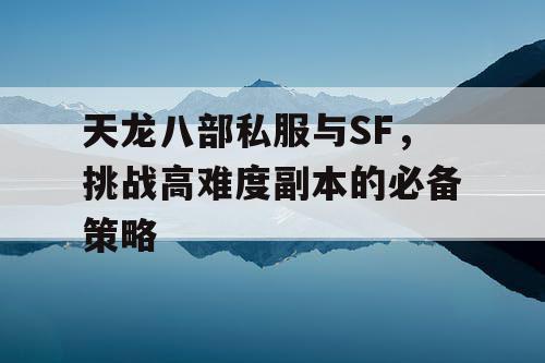 天龙八部私服与SF：挑战高难度副本的必备攻略