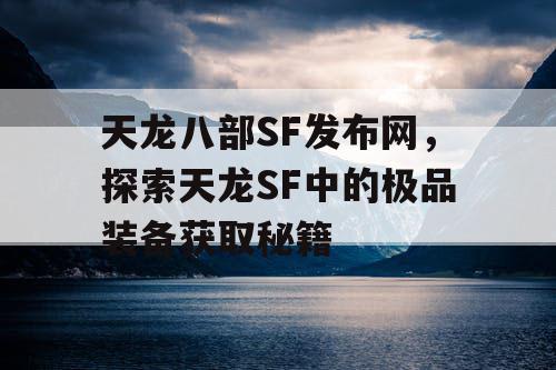 天龙八部SF发布网，探索天龙SF中的极品装备获取秘籍