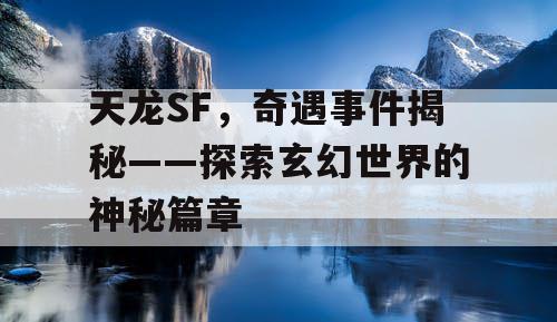 天龙SF，奇遇事件揭秘——探索玄幻世界的神秘篇章