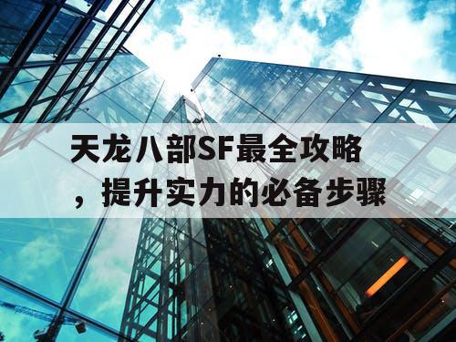 天龙八部SF最全攻略，提升实力的必备步骤