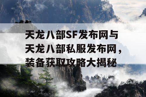 天龙八部SF发布网与天龙八部私服发布网，装备获取攻略大揭秘