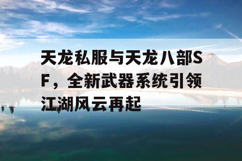 天龙私服与天龙八部SF，全新武器系统引领江湖风云再起