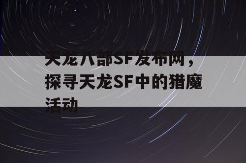 天龙八部SF发布网，探寻天龙SF中的猎魔活动