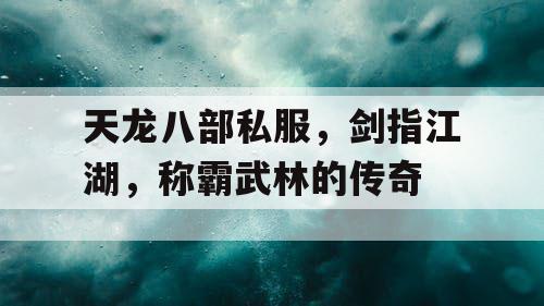 天龙八部私服，剑指江湖，称霸武林的传奇